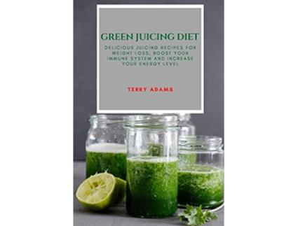 Livro Green Juicing Diet Delicious Juicing Recipes for Weight Loss Boost Your Immune System and Increase Your Energy Level de Terry Adams (Inglês)