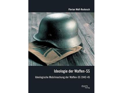 Livro Ideologie der WaffenSS Ideologische Mobilmachung der WaffenSS 194245 German Edition de Florian Wolf-Roskosch (Alemão)