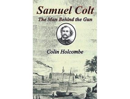 Livro Samuel Colt The Man Behind the Gun de Colin Holcombe (Inglês)