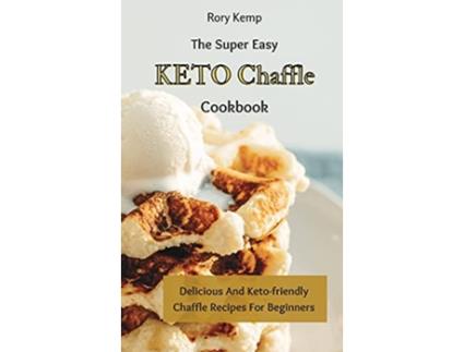 Livro The Super Easy KETO Chaffle Cookbook Delicious And Ketofriendly Chaffle Recipes For Beginners de Rory Kemp (Inglês)
