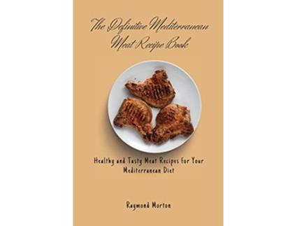 Livro The Definitive Mediterranean Meat Recipe Book Healthy and Tasty Meat Recipes for Your Mediterranean Diet de Raymond Morton (Inglês)