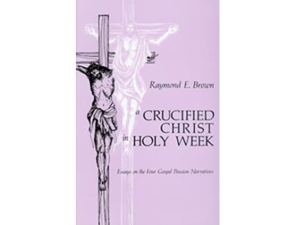 Livro A Crucified Christ in Holy Week Essays on the Four Gospel Passion Narratives de Raymond E Brown SS (Inglês)