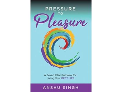 Livro Pressure to Pleasure A Seven Pillar Pathway for Living Your Best Life de Anshu Singh (Inglês)