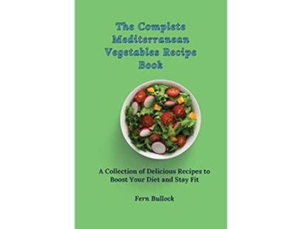 Livro The Complete Mediterranean Vegetables Recipe Book A Collection of Delicious Recipes to Boost Your Diet and Stay Fit de Fern Bullock (Inglês)