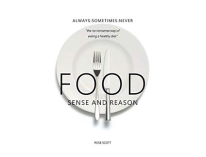 Livro Food Sense and Reason AlwaysSometimesNever The no nonsense way of eating a healthy diet de Rose Scott (Inglês)