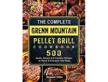 Livro The Complete Green Mountain Pellet Grill Cookbook 500 Quick Savory and Creative Recipes to Reset Energize Your Body de Donald Dille (Inglês)