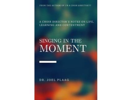 Livro Singing in the Moment A Choir Directors Notes About Life Learning and Contentment de Joel F Plaag (Inglês)