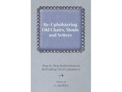 Livro ReUpholstering Old Chairs Stools and Settees Step by Step Instructions to Refreshing Tired Upholstery de C Howes (Inglês)