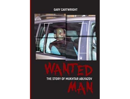 Livro WANTED MAN THE STORY OF MUKHTAR ABLYAZOV A Manual for Criminals on How to Avoid Punishment in the EU de GARY CARTWRIGHT (Inglês)