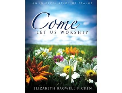 Livro Come Let Us Worship An Indepth Study of Psalms Indepth Bible Study Series by Elizabeth Ficken de Elizabeth Bagwell Ficken (Inglês)