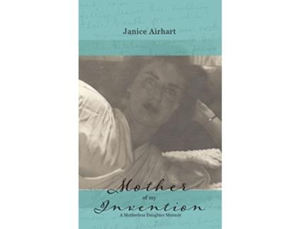 Livro Mother of My Invention A Motherless Daughter Memoir de Janice Airhart (Inglês)