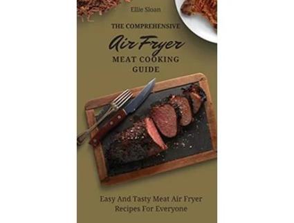 Livro The Comprehensive Air Fryer Meat Cooking Guide Easy And Tasty Meat Air Fryer Recipes For Everyone de Ellie Sloan (Inglês)
