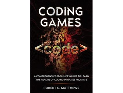 Livro Coding Games A Comprehensive Beginners Guide to Learn the Realms of Coding in Games from AZ de Robert C Matthews (Inglês)
