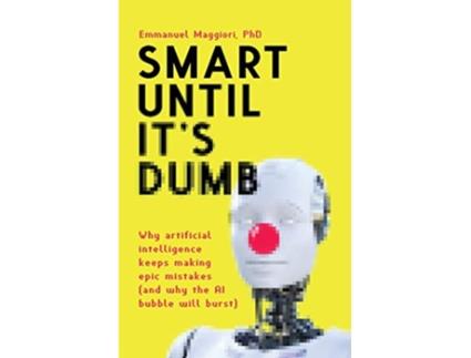 Livro Smart Until Its Dumb Why artificial intelligence keeps making epic mistakes and why the AI bubble will burst de Emmanuel Maggiori (Inglês)