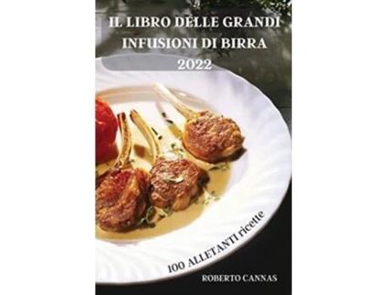 Livro Il Libro Delle Grandi Infusioni Di Birra 2022 100 ALLETANTI ricette Italian Edition de Roberto Cannas (Italiano)