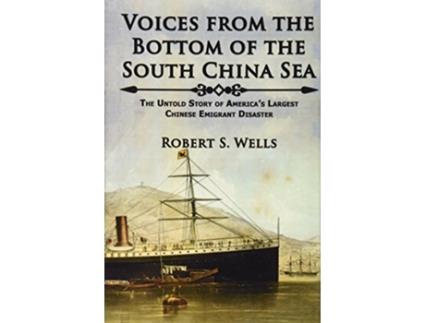 Livro Voices from the Bottom of the South China Sea The Untold Story of Americas Largest Chinese Emigrant Disaster de Robert S Wells (Inglês)