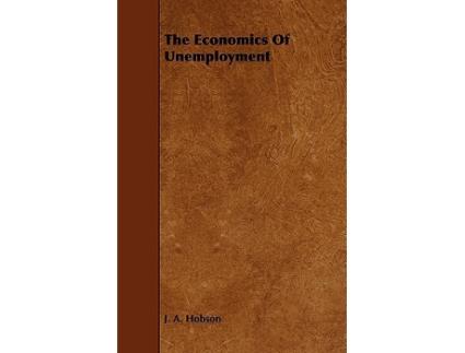 Livro The Economics of Unemployment With an Introductory Chapter From Problems of Poverty de John Atkinson Hobson (Inglês)
