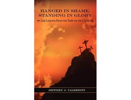 Livro Hanged in Shame Standing in Glory Life Lessons from the Thief on the Cross de Jeffrey J Valerioti (Inglês)