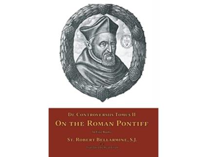 Livro De Controversiis Tomus II On the Roman Pontiff de St Robert Bellarmine (Inglês)