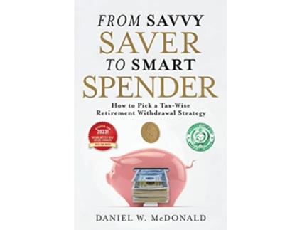 Livro From Savvy Saver to Smart Spender How to Pick a TaxWise Retirement Withdrawal Strategy de Daniel Mcdonald (Inglês)