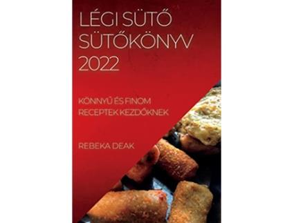 Livro Légi SütO SütOkönyv 2022 KönnyU És Finom Receptek KezdOknek Hungarian Edition de Rebeka Deak (Húngaro)