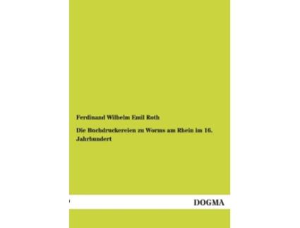 Livro Die Buchdruckereien zu Worms am Rhein im 16 Jahrhundert German Edition de Ferdinand Wilhelm Emil Roth (Alemão)