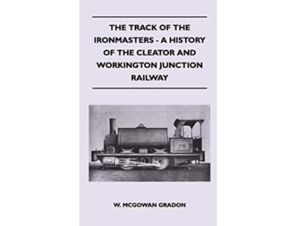 Livro The Track Of The Ironmasters A History Of The Cleator And Workington Junction Railway de W McGowan Gradon (Inglês)
