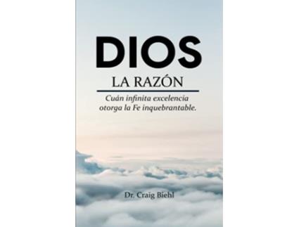 Livro Dios la razón Cuán infinita excelencia otorga la fe inquebrantable Spanish Edition de Craig Biehl (Espanhol)