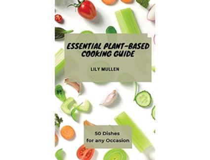 Livro Essential PlantBased Cooking Guide 50 Dishes for any Occasion de Lily Mullen (Inglês)