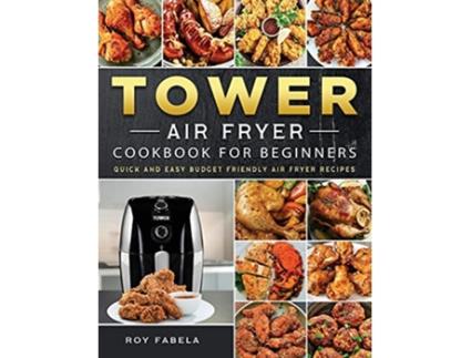 Livro Tower Air Fryer Cookbook for Beginners Quick And Easy Budget Friendly Air Fryer Recipes de Roy Fabela (Inglês)