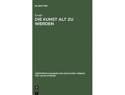Livro Die Kunst alt zu werden Veröffentlichungen des Deutschen Vereins für VolksHygiene German Edition de Ewald (Alemão - Capa Dura)