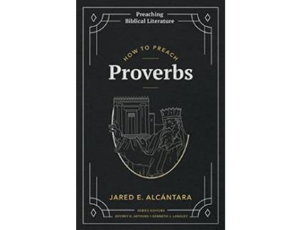 Livro How to Preach Proverbs Preaching Biblical Literature de Jared E Alcántara (Inglês)