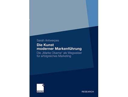 Livro Die Kunst moderner Markenführung Die „Marke Obama“ als Wegweiser für erfolgreiches Marketing German Edition de Sarah Antwerpes (Alemão)