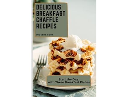 Livro Delicious Breakfast Chaffle Recipes Start the Day with These Breakfast Dishes de Imogene Cook (Inglês)