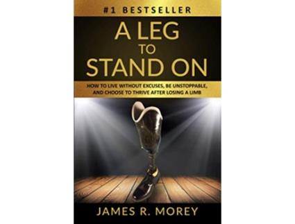 Livro A LEG TO STAND ON How To Live Without Excuses Be Unstoppable And Choose To Thrive After Losing A Limb Overcomer Series de Jame R Morey (Inglês)