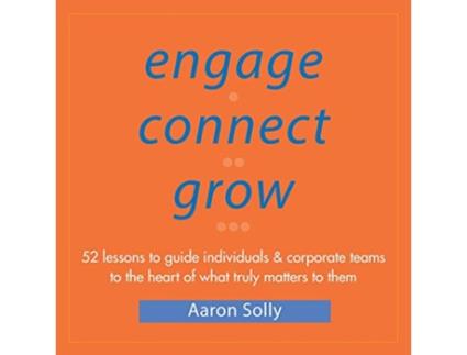 Livro Engage Connect Grow 52 Lessons to guide individuals and corporate teams to the heart of what truly matters to them de Aaron Solly (Inglês)
