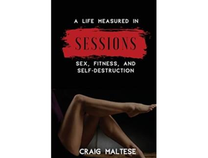 Livro A Life Measured in Sessions Sex Fitness and SelfDestruction de Craig Maltese (Inglês)
