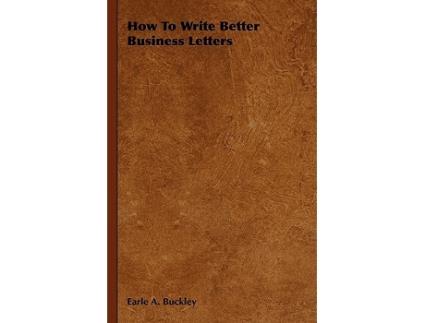 Livro How to Write Better Business Letters de Earle A Buckley (Inglês)
