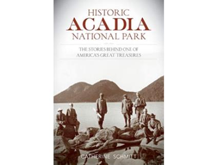 Livro Historic Acadia National Park The Stories Behind One of Americas Great Treasures de Catherine Schmitt (Inglês)
