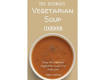 Livro The Ultimate Vegetarian Soup Cookbook Easy And Delicious Vegetarian Soups For Everyone de Adam Denton (Inglês)