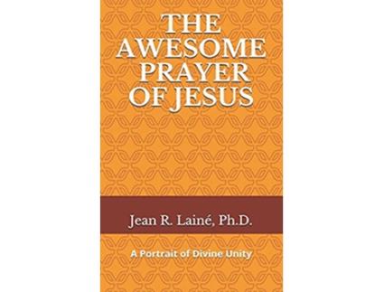 Livro The Awesome Prayer of Jesus A Portrait of Divine Unity de PhD Jean Robert Laine (Inglês)