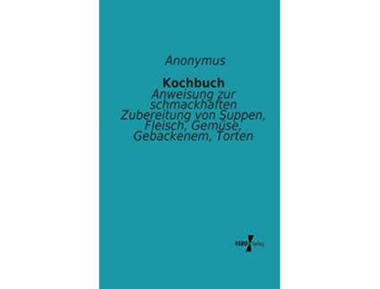 Livro Kochbuch Anweisung zur schmackhaften Zubereitung von Suppen Fleisch Gemüse Gebackenem Torten German Edition de Anonymus (Alemão)