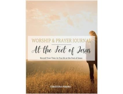 Livro At the Feet of Jesus Worship Prayer Journal Worship Prayer Journal Record Your Time As You Sit at the Feet of Jesus de Christina Perera (Inglês)