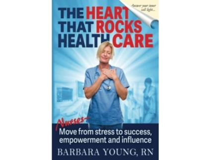 Livro The Heart that Rocks Health Care Nurses Move from Stress to Success Empowerment and Influence de Barbara Young RN (Inglês)