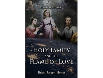 Livro The Holy Family and the Flame of Love The Timeless Rosary The Holy Family and the Flame of Love de Brian Joseph Horan (Inglês)