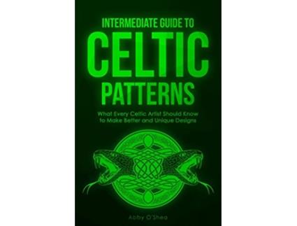 Livro Intermediate Guide to Celtic Patterns What Every Celtic Artist Should Know to Make Better and Unique Designs de Abby O'Shea (Inglês)