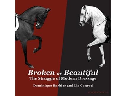 Livro Broken or Beautiful The Struggle of Modern Dressage The Struggle of Modern Dressage de Dominique Barbier Liz Conrod (Inglês)