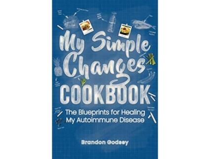 Livro My Simple Changes Cookbook The Blueprints for Healing My Autoimmune Disease de Brandon Godsey (Inglês)