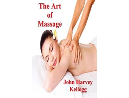Livro The Art of Massage A Practical Manual for the Nurse the Student and the Practitioner de John Harvey Kellogg M D (Inglês)