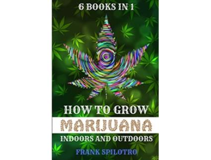 Livro How to Grow Marijuana Indoors and Outdoors 6 Books in 1 de Frank Spilotro (Inglês)